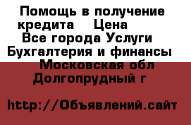 Помощь в получение кредита! › Цена ­ 777 - Все города Услуги » Бухгалтерия и финансы   . Московская обл.,Долгопрудный г.